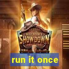 run it once